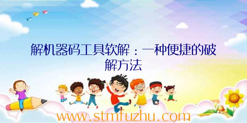 解机器码工具软解：一种便捷的破解方法