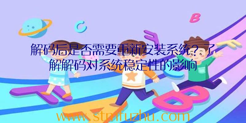 解码后是否需要重新安装系统？了解解码对系统稳定性的影响