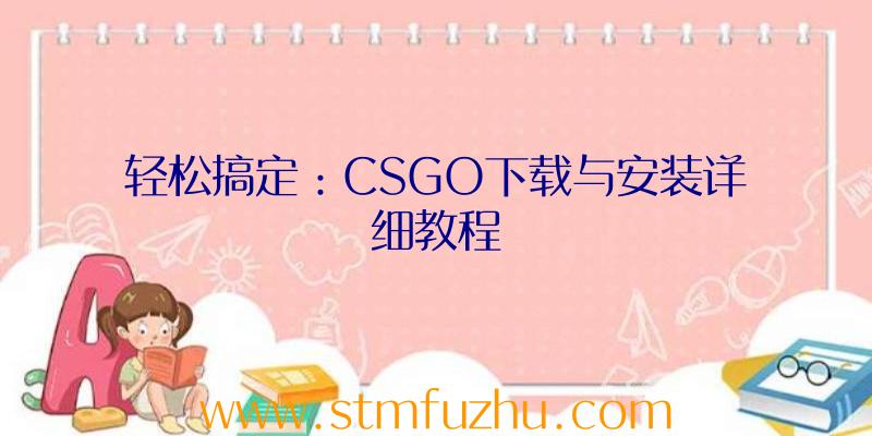 轻松搞定：CSGO下载与安装详细教程