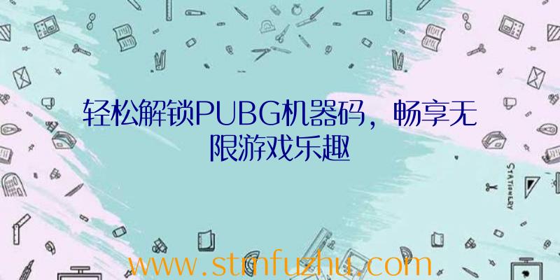 轻松解锁PUBG机器码，畅享无限游戏乐趣