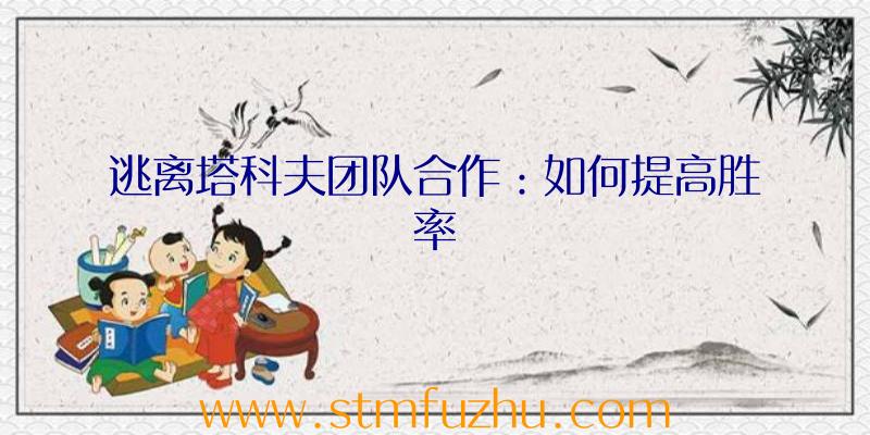 逃离塔科夫团队合作：如何提高胜率