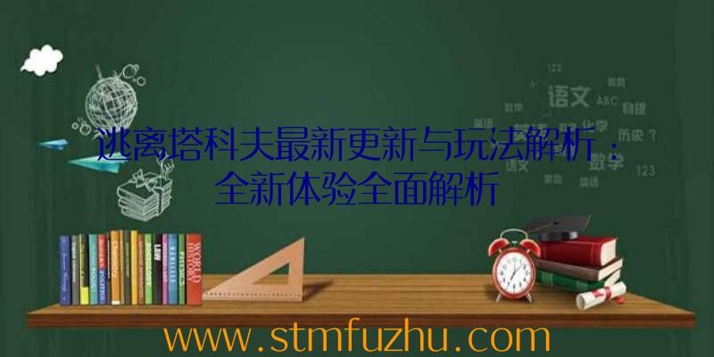 逃离塔科夫最新更新与玩法解析：全新体验全面解析
