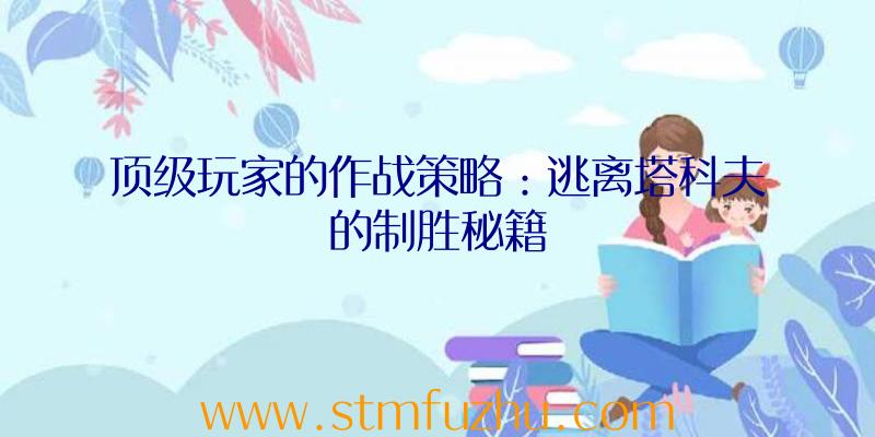 顶级玩家的作战策略：逃离塔科夫的制胜秘籍
