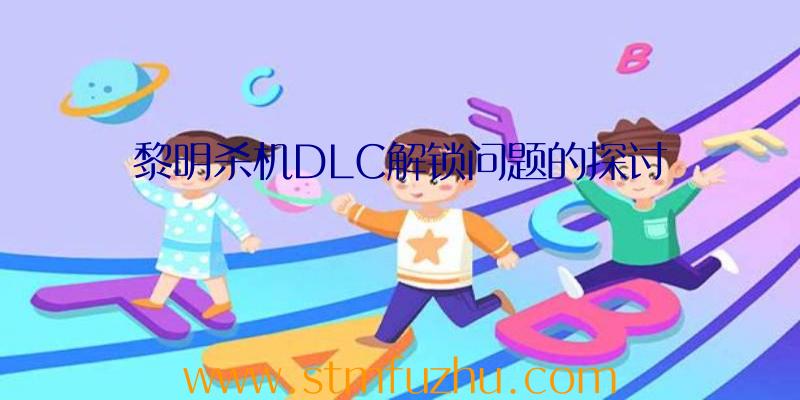 黎明杀机DLC解锁问题的探讨