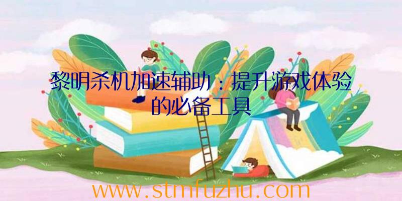 黎明杀机加速辅助：提升游戏体验的必备工具