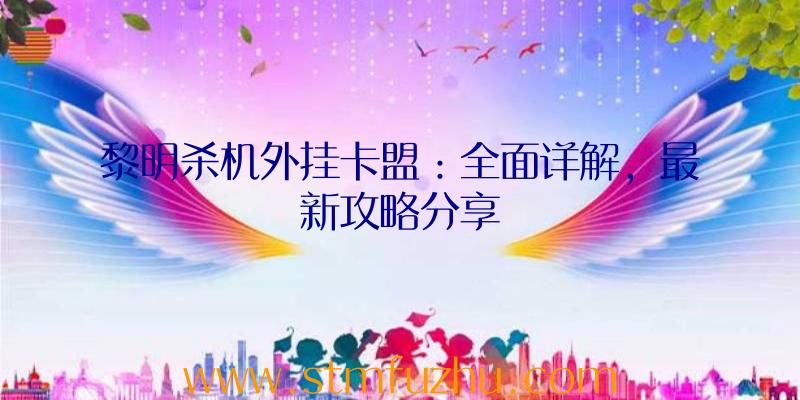 黎明杀机外挂卡盟：全面详解，最新攻略分享