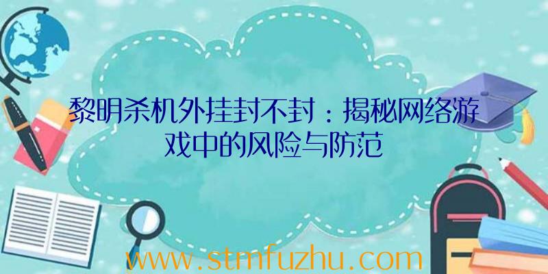 黎明杀机外挂封不封：揭秘网络游戏中的风险与防范