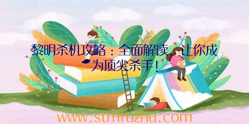 黎明杀机攻略：全面解读，让你成为顶尖杀手！