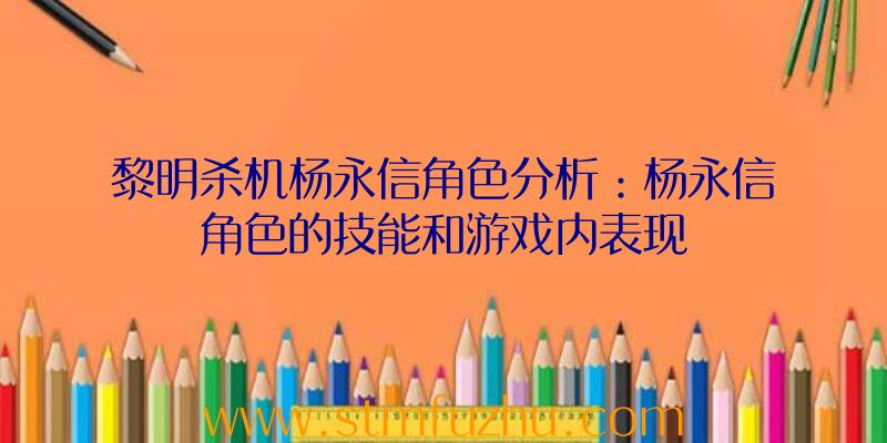 黎明杀机杨永信角色分析：杨永信角色的技能和游戏内表现
