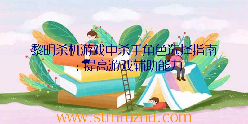 黎明杀机游戏中杀手角色选择指南：提高游戏辅助能力