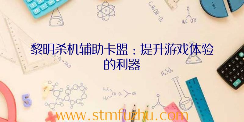 黎明杀机辅助卡盟：提升游戏体验的利器