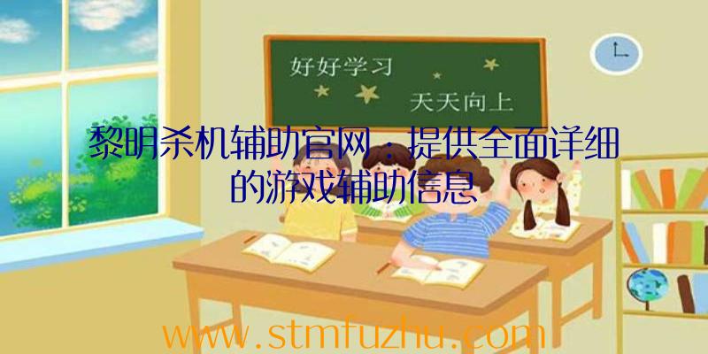 黎明杀机辅助官网：提供全面详细的游戏辅助信息