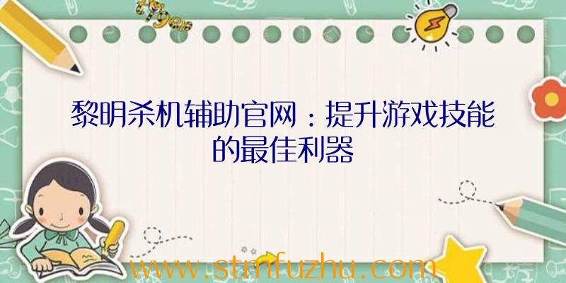 黎明杀机辅助官网：提升游戏技能的最佳利器