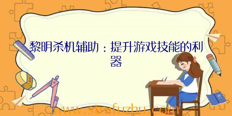 黎明杀机辅助：提升游戏技能的利器