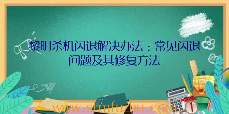 黎明杀机闪退解决办法：常见闪退问题及其修复方法